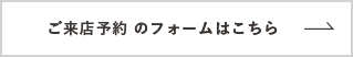 ご来店予約のフォームはコチラ