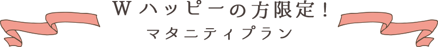 Wハッピーの方限定! マタニティプラン