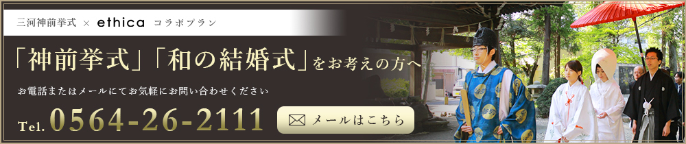 三河神前挙式×スウィートローゼス岡崎 コラボプラン 「神前挙式」「和の結婚式」をお考えの方へ お電話またはメールにてお気軽にお問い合わせください Tel.0564-26-2111 メールはこちら