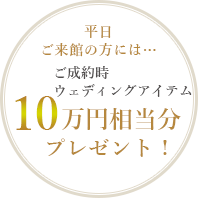 平日ご来店の方は、ご成約時ウェディングアイム　10万円　相当分プレゼント